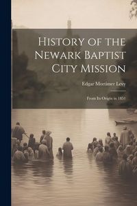 Produktbild: History of the Newark Baptist City Mission: From Its Origin in 1851