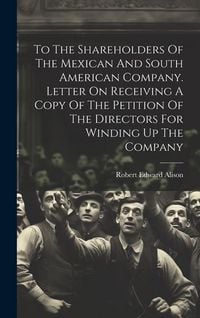 Produktbild: To The Shareholders Of The Mexican And South American Company. Letter On Receiving A Copy Of The Petition Of The Directors For Winding Up The Company