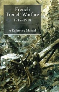 Produktbild: FRENCH TRENCH WARFARE 1917-1918. A Reference Manual