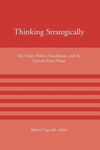 Produktbild: Thinking Strategically: The Major Powers, Kazakhstan, and the Central Asian Nexus