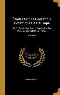 Produktbild: &Eacute;tudes Sur La G&eacute;oraphie Botanique De L'europe: Et En Particulier Sur La V&eacute;g&eacute;tation Du Plateau Central De La France; Volume 3