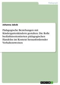 Produktbild: P&auml;dagogische Beziehungen mit Kindergartenkindern gestalten. Die Rolle bed&uuml;rfnisorientierten p&auml;dagogischen Handelns im Kontext herausfordernder Verhalt