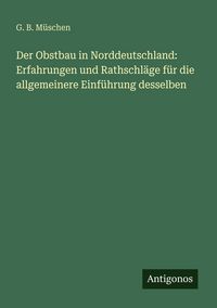 Produktbild: Der Obstbau in Norddeutschland: Erfahrungen und Rathschl&auml;ge f&uuml;r die allgemeinere Einf&uuml;hrung desselben