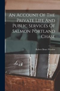 Produktbild: An Account Of The Private Life And Public Services Of Salmon Portland Chase