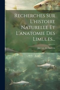 Produktbild: Recherches Sur L'histoire Naturelle Et L'anatomie Des Limules...