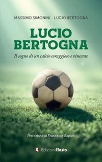 Produktbild: Lucio Bertogna. Il sogno di un calcio coraggioso e vincente