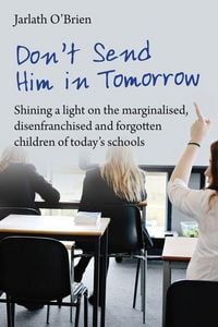 Produktbild: Don't Send Him in Tomorrow: Shining a Light on the Marginalised, Disenfranchised and Forgotten Children of Today's Schools
