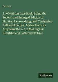 Produktbild: The Honiton Lace Book. Being the Second and Enlarged Edition of Honiton Lace-making, and Containing Full and Practical Instructions for Acquiring the
