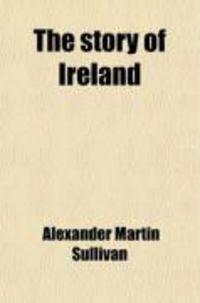 Produktbild: The Story of Ireland; A Narrative If Irish History from the Earliest Ages to the Insurrection of 1867, Written for the Youth of Ireland