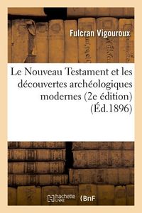 Produktbild: Le Nouveau Testament Et Les D&eacute;couvertes Arch&eacute;ologiques Modernes (2e &Eacute;dition) (&Eacute;d.1896)
