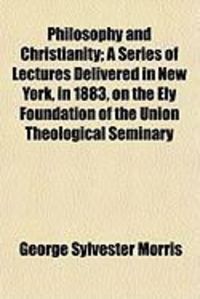 Produktbild: Philosophy and Christianity; A Series of Lectures Delivered in New York, in 1883, on the Ely Foundation of the Union Theological Seminary