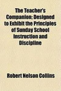 Produktbild: The Teacher's Companion; Designed to Exhibit the Principles of Sunday School Instruction and Discipline