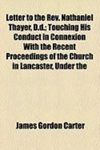 Produktbild: Letter to the REV. Nathaniel Thayer, D.D.; Touching His Conduct in Connexion with the Recent Proceedings of the Church in Lancaster, Under the