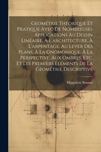 Produktbild: Geom&eacute;trie Th&eacute;orique Et Pratique Avec De Nombreuses Applications Au Dessin Lin&eacute;aire, &Agrave; L'architecture, &Agrave; L'arpentage, Au Lever Des Plans, &Agrave; La Gnomoniq