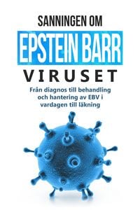 Produktbild: Sanningen om Epstein-Barr-viruset: Fr&aring;n diagnos till behandling och hantering av EBV i vardagen till l&auml;kning
