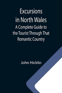 Produktbild: Excursions in North Wales; A Complete Guide to the Tourist Through That Romantic Country