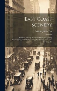 Produktbild: East Coast Scenery: Rambles Through Towns and Villages; Nutting, Blackberrying, and Mushrooming; Sea Fishing, Wild-Fowl Shooting, Etc