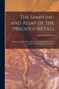 Produktbild: The Sampling and Assay of the Precious Metals: Comprising Gold, Silver, Platinum, and the Platinum Group Metals in Ores, Bullion, and Products