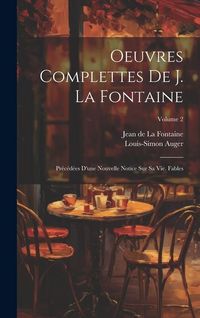 Produktbild: Oeuvres Complettes De J. La Fontaine: Pr&eacute;c&eacute;d&eacute;es D'une Nouvelle Notice Sur Sa Vie. Fables; Volume 2
