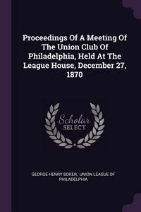 Produktbild: Proceedings Of A Meeting Of The Union Club Of Philadelphia, Held At The League House, December 27, 1870