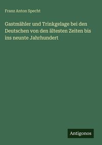 Produktbild: Gastm&auml;hler und Trinkgelage bei den Deutschen von den &auml;ltesten Zeiten bis ins neunte Jahrhundert