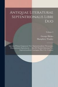 Produktbild: Antiquae Literaturae Septentrionalis Libri Duo: Quorum Primus Linguarum Vett. Septentrionalium Thesaurum, Dissertationem Epistolarem ... Alter H. Wanl