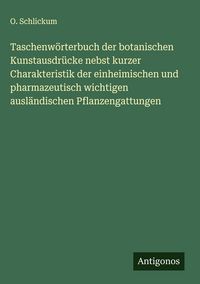 Produktbild: Taschenw&ouml;rterbuch der botanischen Kunstausdr&uuml;cke nebst kurzer Charakteristik der einheimischen und pharmazeutisch wichtigen ausl&auml;ndischen Pflanzengatt