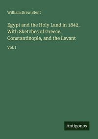 Produktbild: Egypt and the Holy Land in 1842, With Sketches of Greece, Constantinople, and the Levant