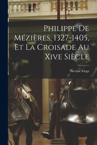 Produktbild: Philippe De M&eacute;zi&egrave;res, 1327-1405, Et La Croisade Au Xive Si&egrave;cle