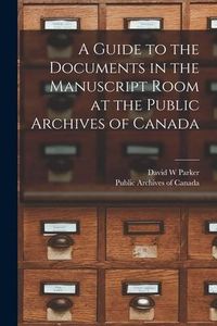 Produktbild: A Guide to the Documents in the Manuscript Room at the Public Archives of Canada [microform]