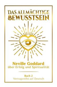 Produktbild: Das allm&auml;chtige Bewusstsein - Neville Goddard &uuml;ber Erfolg und Spiritualit&auml;t: Vortragsreihe auf Deutsch - Buch 2