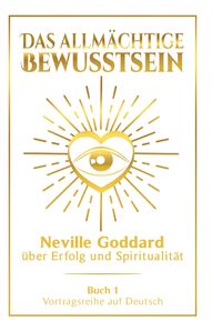 Produktbild: Das allm&auml;chtige Bewusstsein: Neville Goddard &uuml;ber Erfolg und Spiritualit&auml;t - Buch 1 - Vortragsreihe auf Deutsch