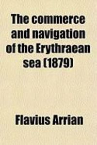 Produktbild: The Commerce and Navigation of the Erythraean Sea; Being a Translation of the Periplus Maris Erythraei by an Anonymous Writer, and of Arrian's