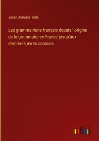 Produktbild: Les grammairiens fran&ccedil;ais depuis l'origine de la grammaire en France jusqu'aux derni&egrave;res uvres connues