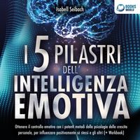 Produktbild: I 5 pilastri dell'intelligenza emotiva: Ottenere il controllo emotivo con i potenti metodi della psicologia della crescita personale, per influenzare positivamente s&eacute; stessi e gli altri