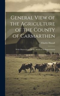 Produktbild: General View of the Agriculture of the County of Carmarthen: With Observations On the Means of Its Improvement