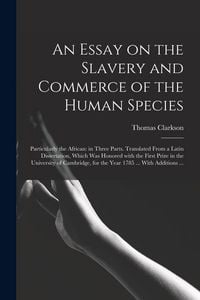Produktbild: An Essay on the Slavery and Commerce of the Human Species: Particularly the African: in Three Parts. Translated From a Latin Dissertation, Which Was H