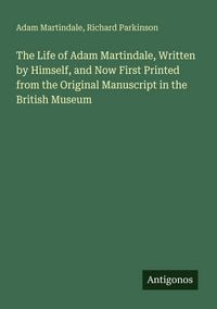 Produktbild: The Life of Adam Martindale, Written by Himself, and Now First Printed from the Original Manuscript in the British Museum