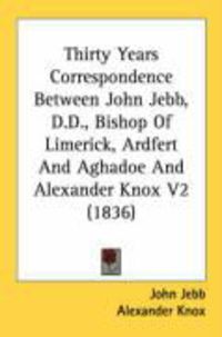 Produktbild: Thirty Years Correspondence Between John Jebb, D.D., Bishop of Limerick, Ardfert and Aghadoe and Alexander Knox V2 (1836)