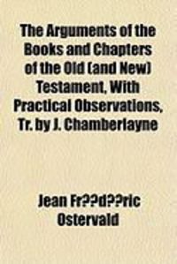 Produktbild: The Arguments of the Books and Chapters of the Old (and New) Testament, with Practical Observations, Tr. by J. Chamberlayne