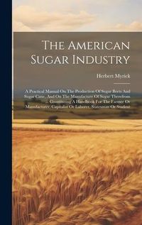 Produktbild: The American Sugar Industry: A Practical Manual On The Production Of Sugar Beets And Sugar Cane, And On The Manufacture Of Sugar Therefrom ... Cons