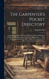 Produktbild: The Carpenter's Pocket Directory: Containing, the Best Methods of Framing Timber Buildings of All Figures and Dimensions, With Their Several Parts ...