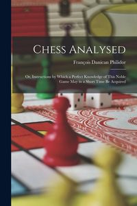 Produktbild: Chess Analysed; Or, Instructions by Which a Perfect Knowledge of This Noble Game May in a Short Time Be Acquired