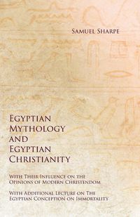 Produktbild: Egyptian Mythology and Egyptian Christianity - With Their Influence on the Opinions of Modern Christendom - With Additional Lecture on The Egyptian Conception on Immortality