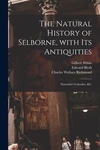 Produktbild: The Natural History of Selborne, With Its Antiquities; Naturalist's Calendar, &c.