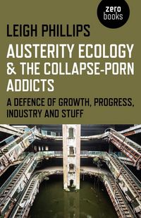 Produktbild: Austerity Ecology & the Collapse-porn Addicts - A defence of growth, progress, industry and stuff