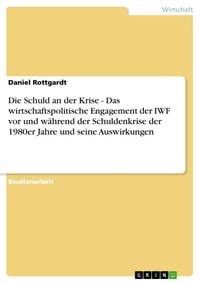 Produktbild: Die Schuld an der Krise - Das wirtschaftspolitische Engagement der IWF vor und w&auml;hrend der Schuldenkrise der 1980er Jahre und seine Auswirkungen