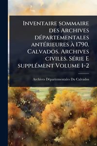 Produktbild: Inventaire sommaire des Archives d&Atilde;(c)partementales ant&Atilde;(c)rieures &Atilde; 1790. Calvados. Archives civiles. S&Atilde;(c)rie E suppl&Atilde;(c)ment Volume 1-2