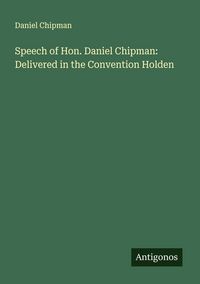 Produktbild: Speech of Hon. Daniel Chipman: Delivered in the Convention Holden