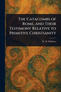 Produktbild: The Catacombs of Rome, and Their Testimony Relative to Primitive Christianity
